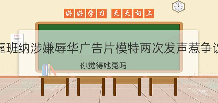 杜嘉班纳涉嫌辱华广告片模特两次发声惹争议（你觉得她冤吗 如何评价）